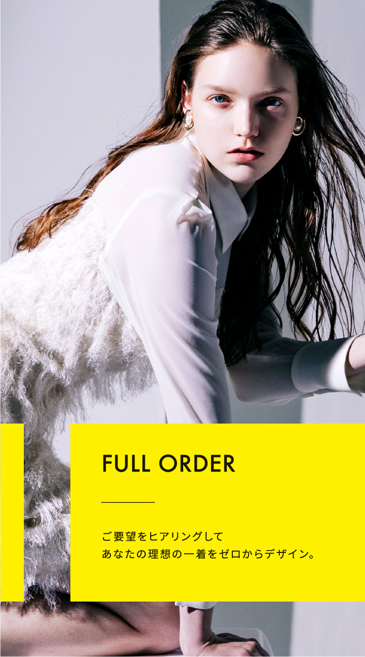 FULL ORDER お選びいただいた基本デザインをベースに、あなたらしくカスタマイズ。