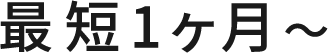 最短1ヶ月〜