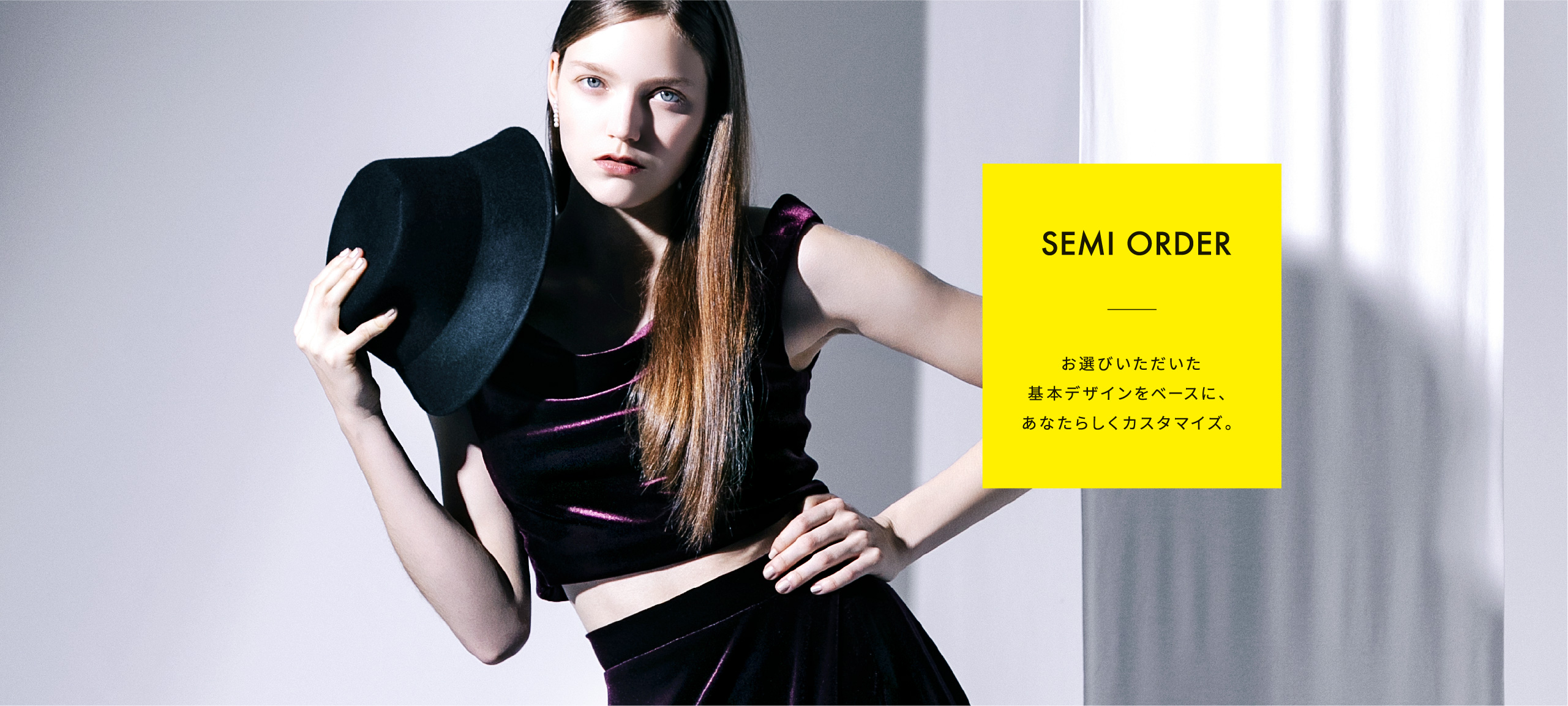 SEMI ORDER お選びいただいた基本デザインをベースに、あなたらしくカスタマイズ。