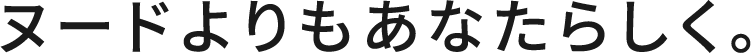 ヌードよりもあなたらしく。